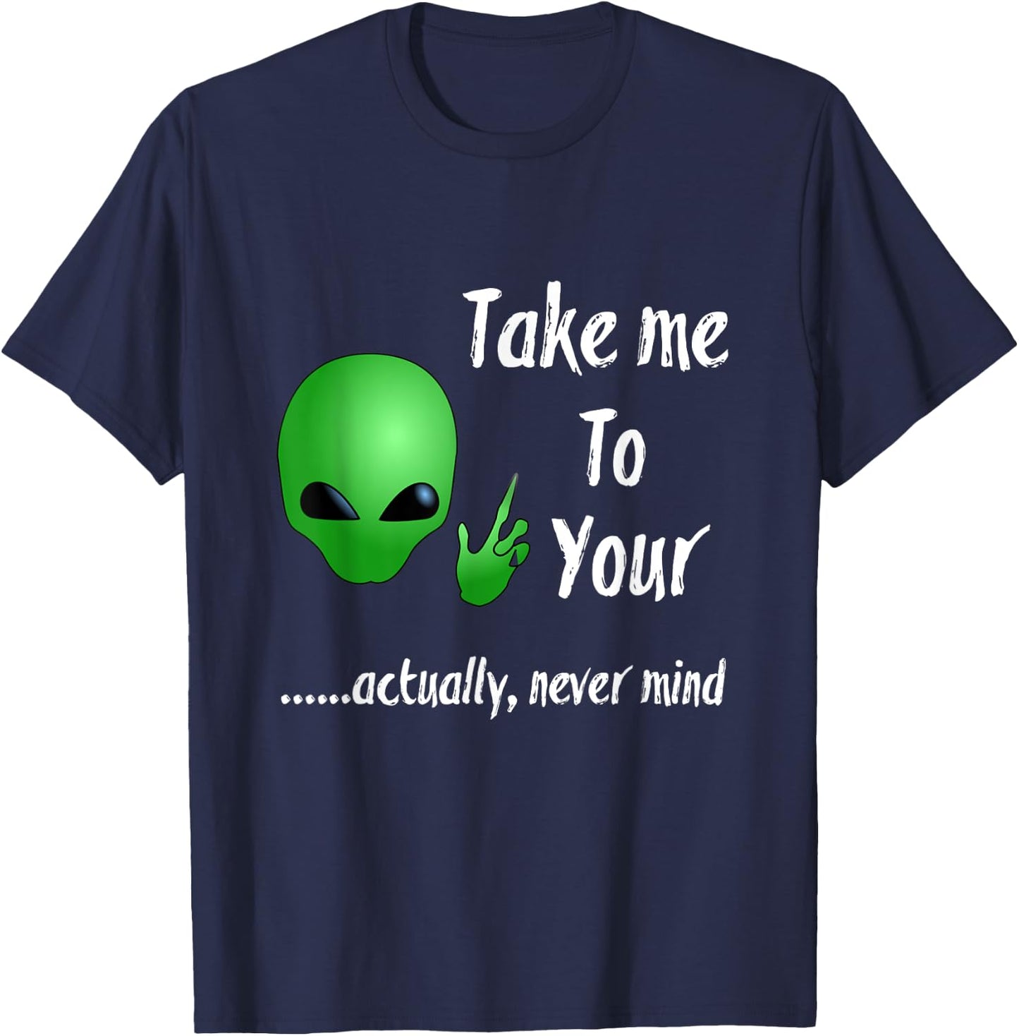 Take Me To Your Leader Never Mind Funny Alien T-Shirt - T-Shirt | Navy