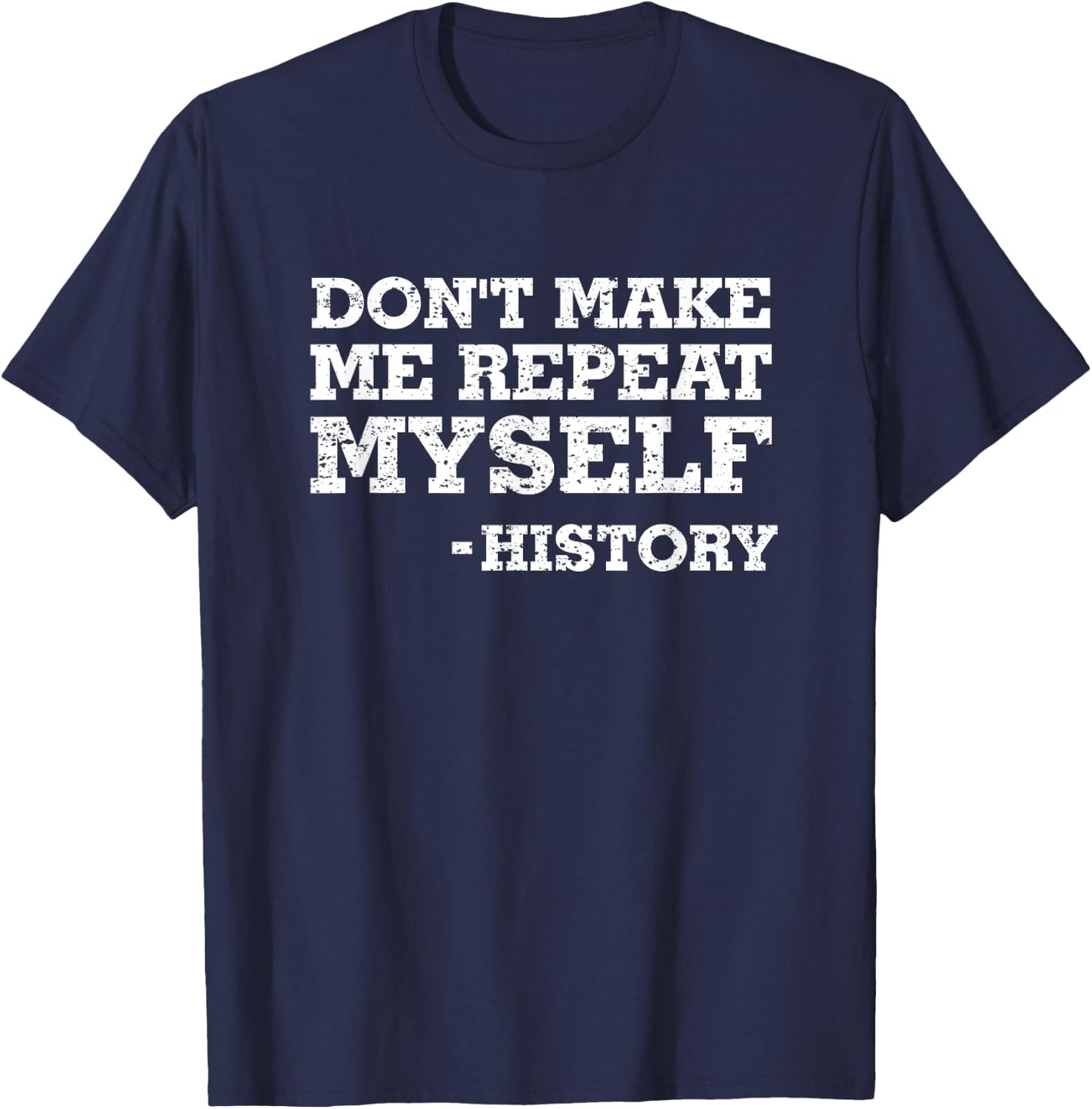 Don't Make Me Repeat Myself -History Shirt History Shirt T-Shirt - T-Shirt | Navy