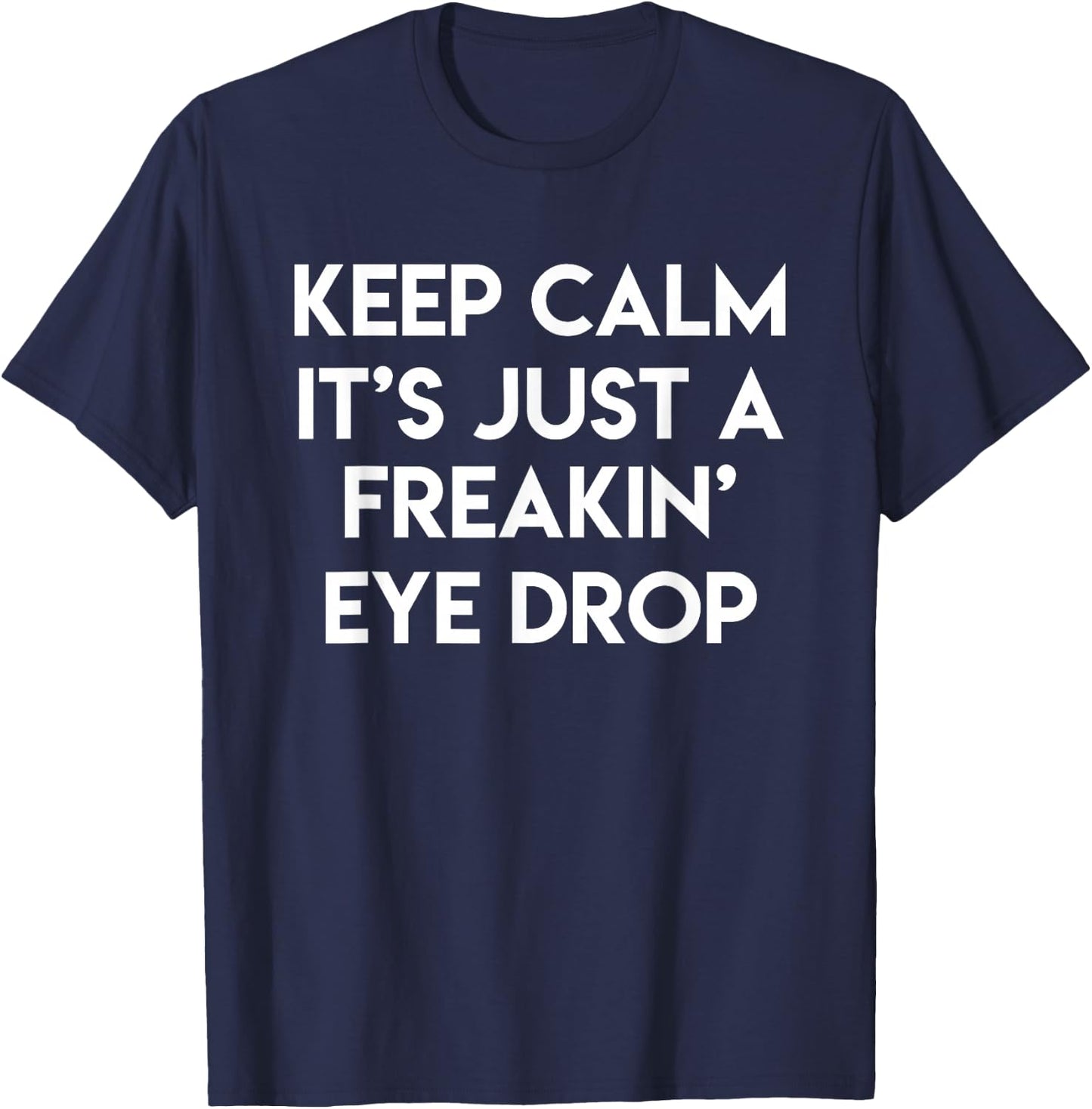 Keep Calm It's Just A Freakin' Eye Drop Funny Optician Gift T-Shirt - T-Shirt | Navy