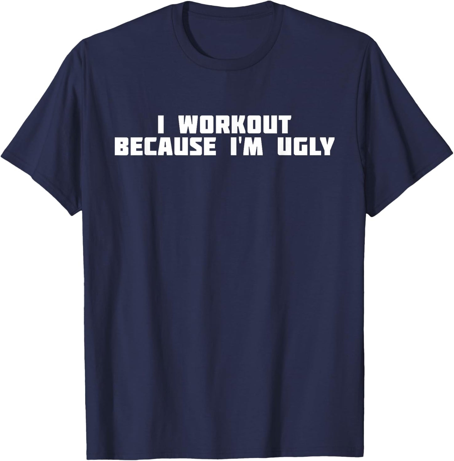 I Workout Because I'm Ugly | Funny Workout T-Shirt - T-Shirt | Navy