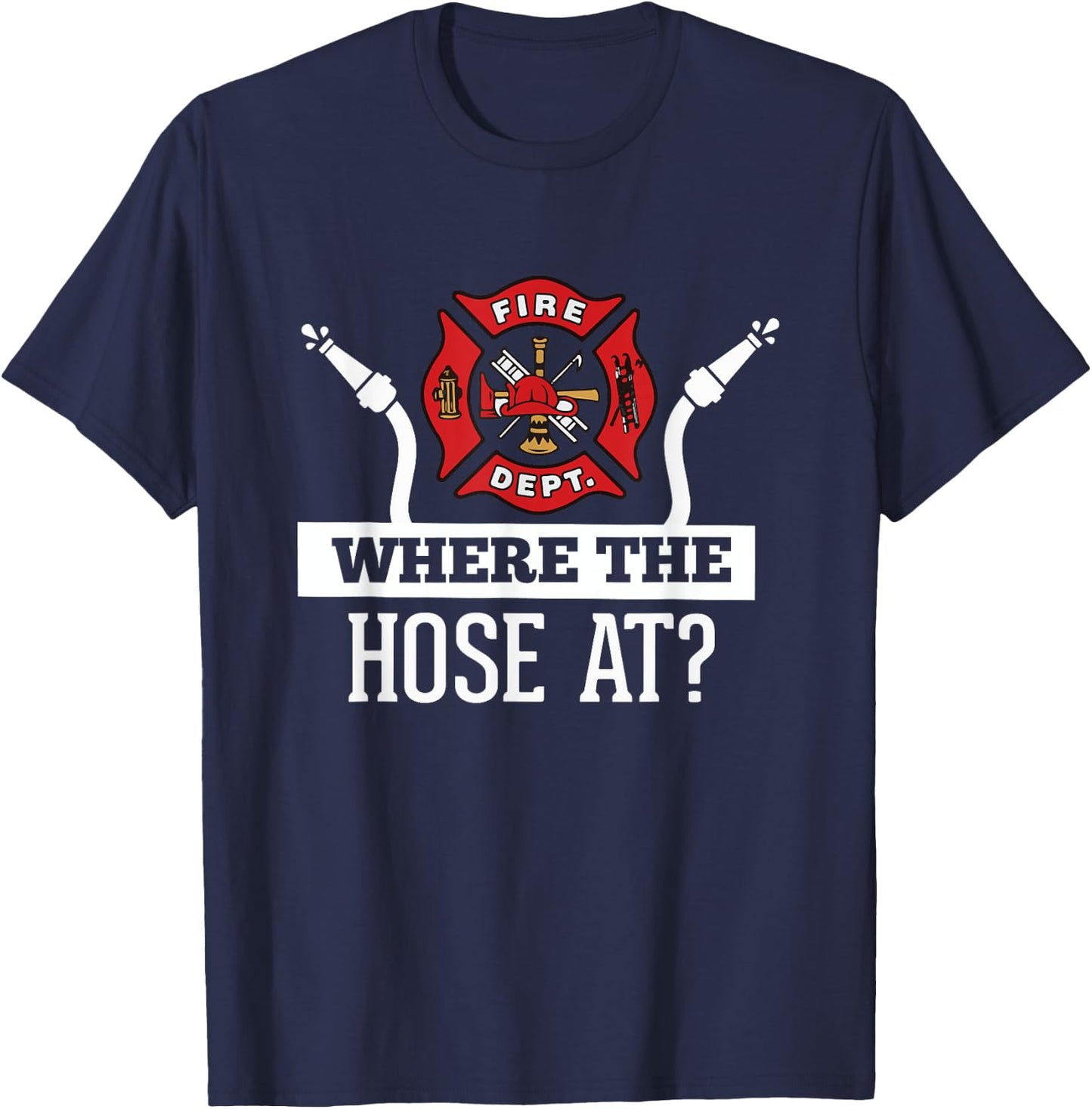 Where The Hose At? Funny Firefighter Fireman Gift T-Shirt - T-Shirt | Navy