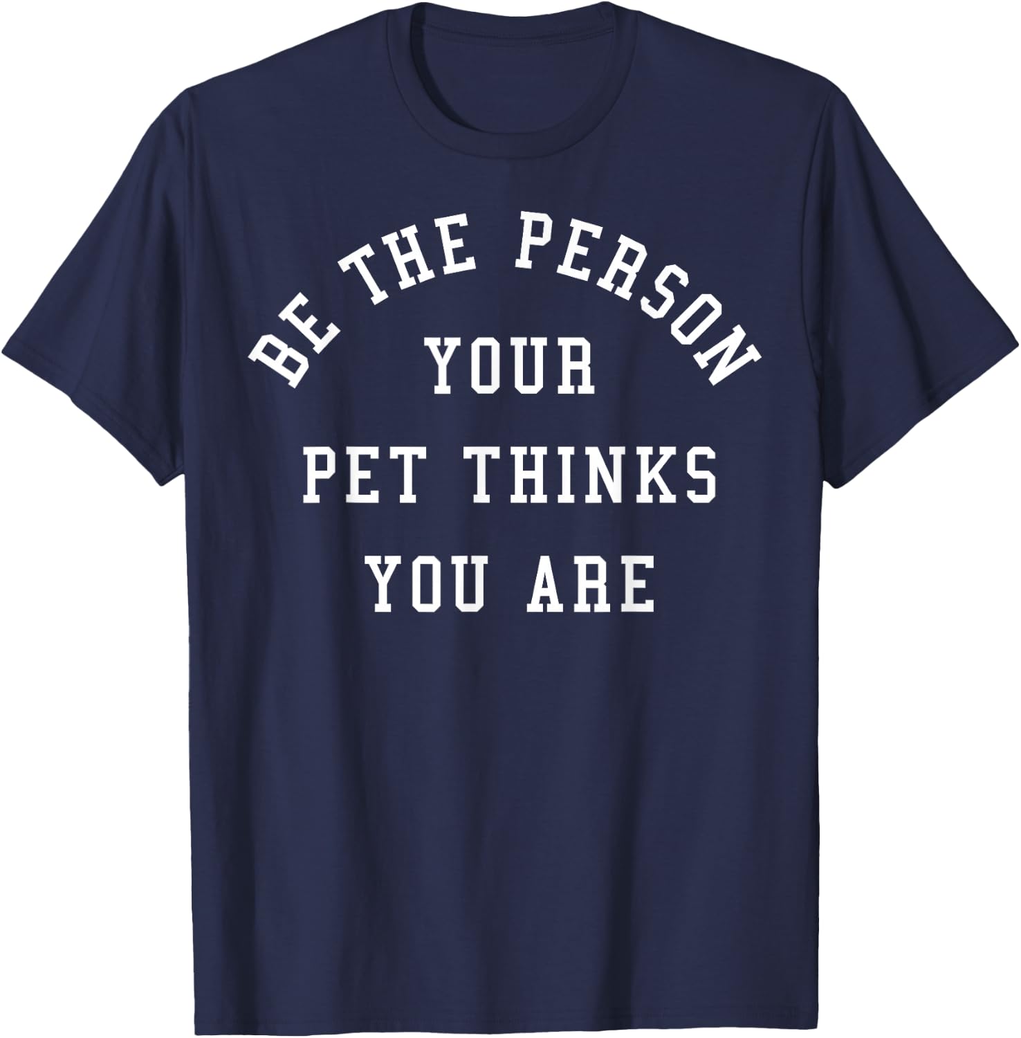 Be The Person Your Pet Thinks You Are T-Shirt - T-Shirt | Navy