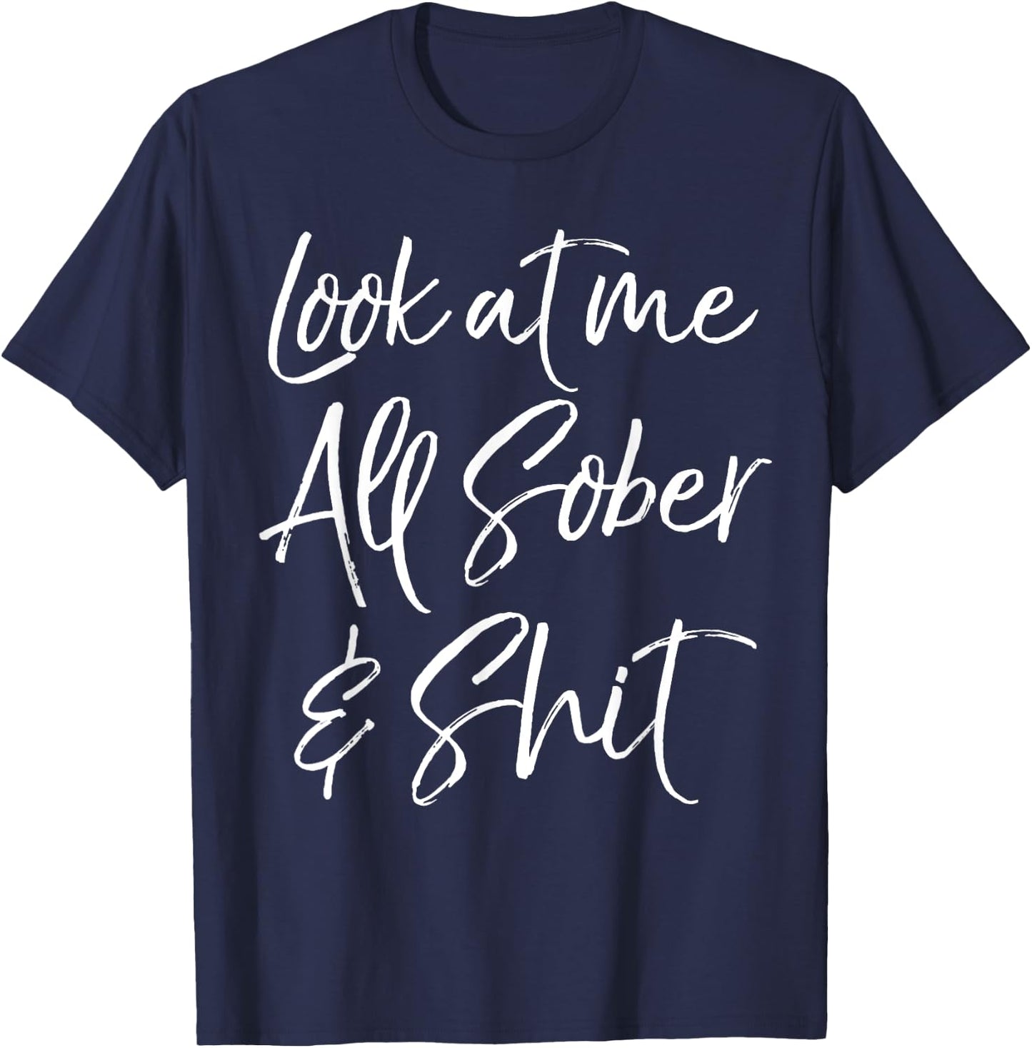 Sober Gift Funny Sobriety Quote Look at Me All Sober & Shit T-Shirt - T-Shirt | Navy