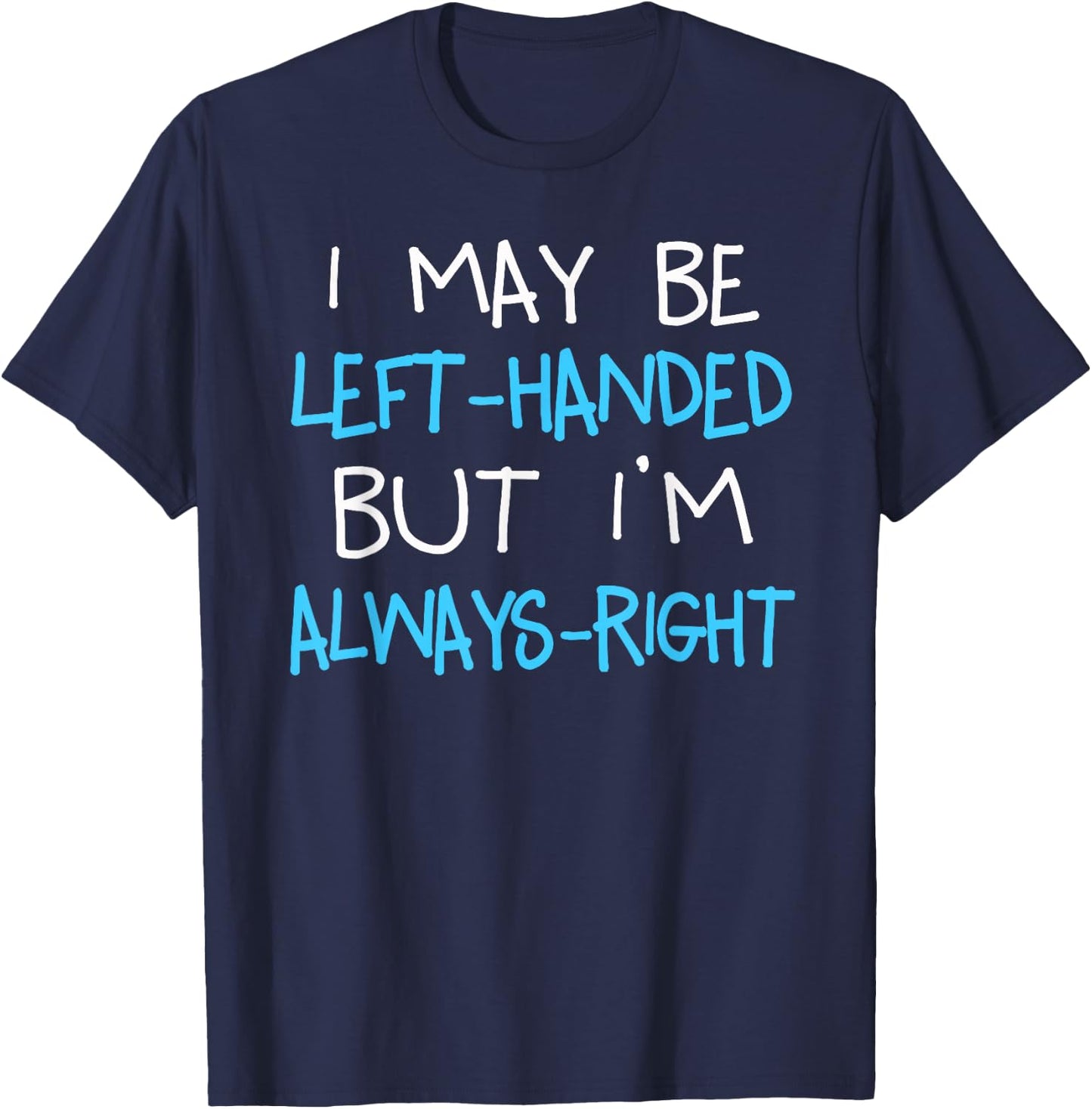 I may be Left handed but I'm always Right | Funny Lefty Gift T-Shirt - T-Shirt | Navy