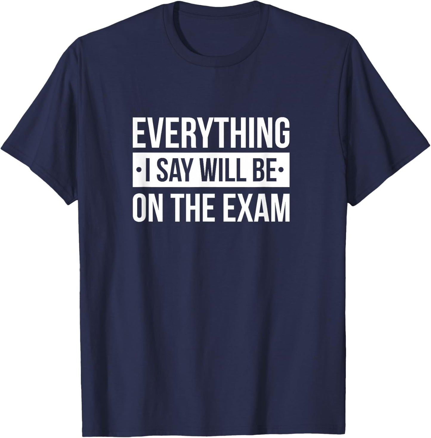 Everything I Say Will Be On The Exam T-Shirt - T-Shirt | Navy