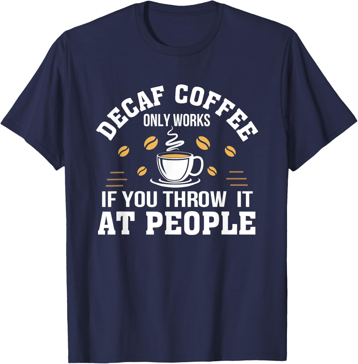 Decaf Coffee Only Works If You Throw It At People Gift Shirt T-Shirt - T-Shirt | Navy