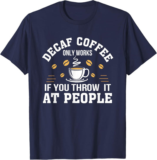 Decaf Coffee Only Works If You Throw It At People Gift Shirt T-Shirt - T-Shirt | Navy