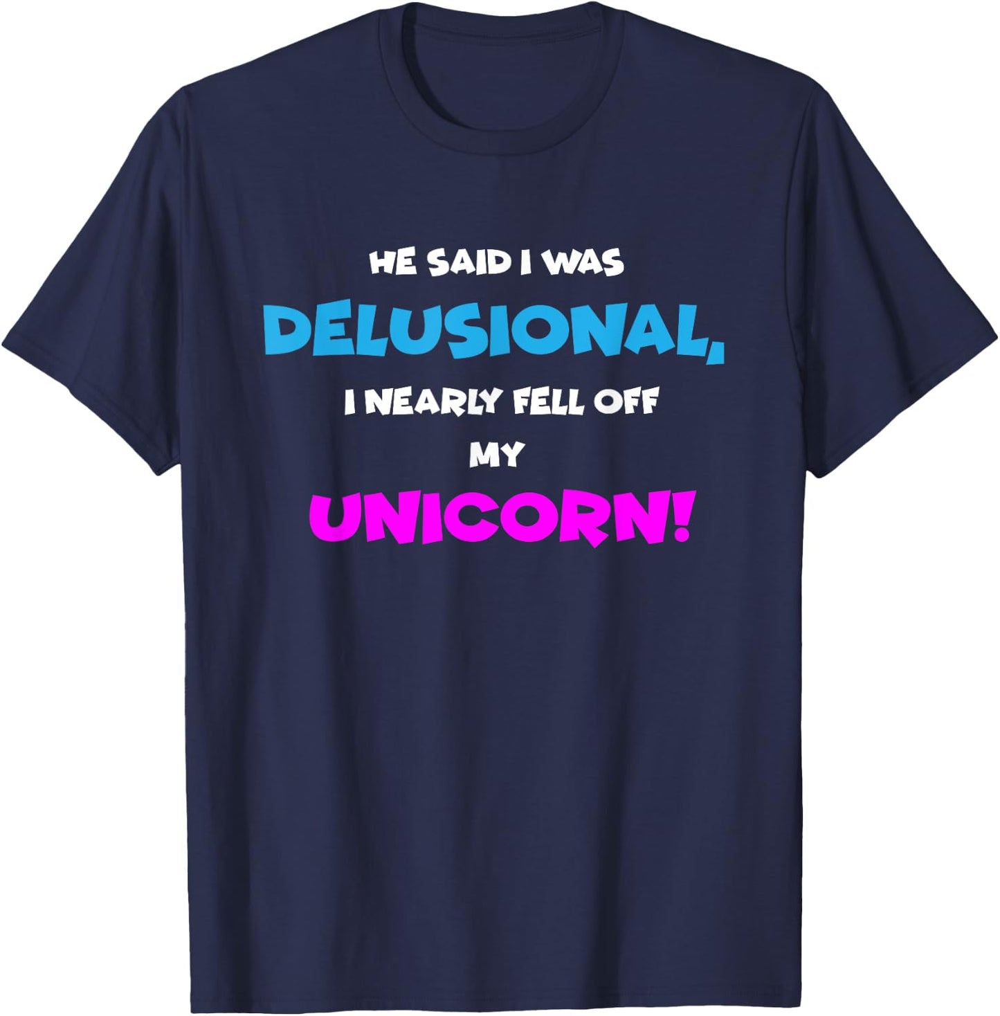 He Said I was Delusional, I Nearly Fell Off Unicorn T-Shirt - T-Shirt | Navy