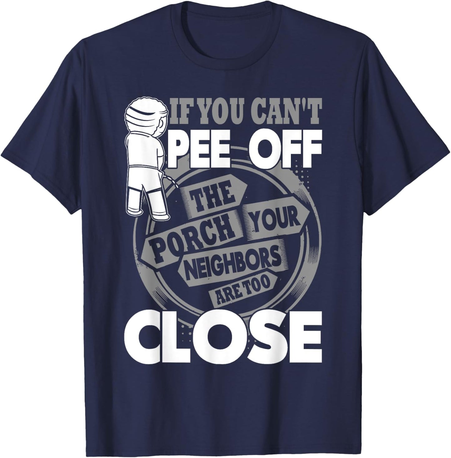 If You Can't Pee Off The Porch Your Neighbors Are Too Close T-Shirt - T-Shirt | Navy