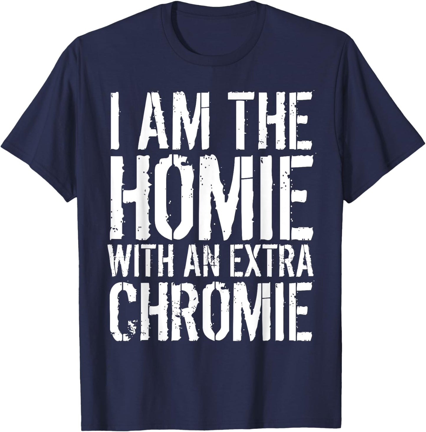 I Am The Homie With An Extra Chromie T-Shirt - T-Shirt | Navy