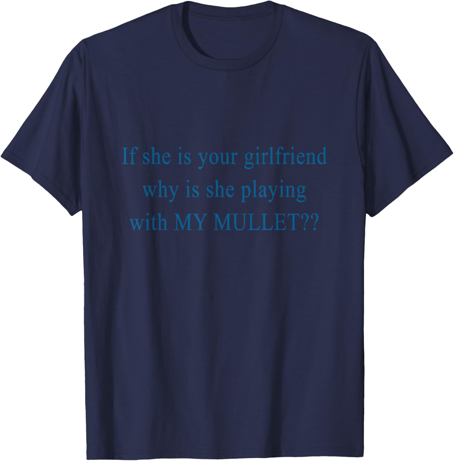 If She Is Your Girlfriend Why Is She Playing With My Mullet T-Shirt - T-Shirt | Navy