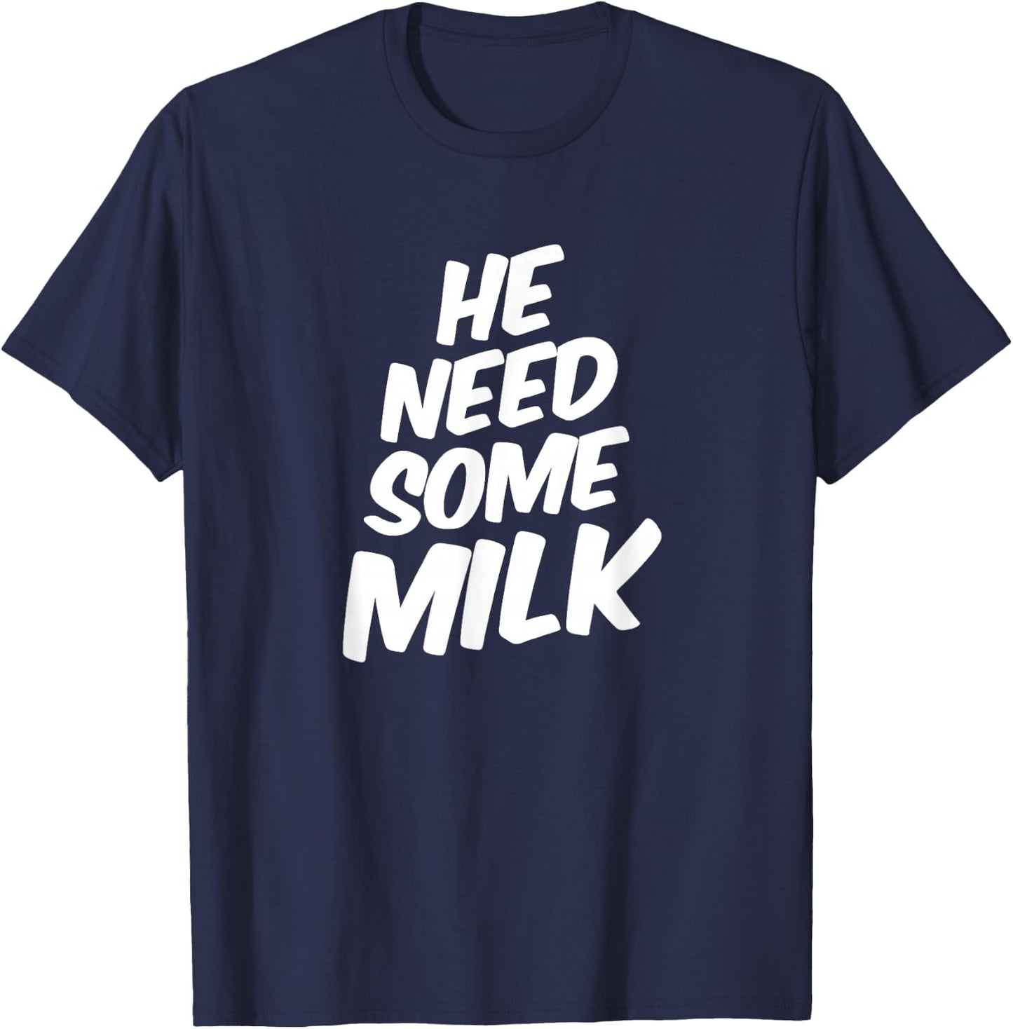 He Need Some Milk T Shirt | Funny Quotes T-Shirt - T-Shirt | Navy