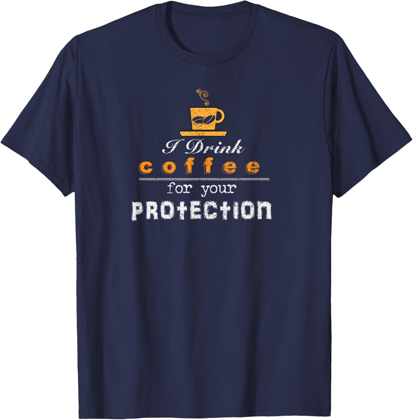 I Drink Coffee For Your Protection Funny Sarcastic Shirt T-Shirt - T-Shirt | Navy