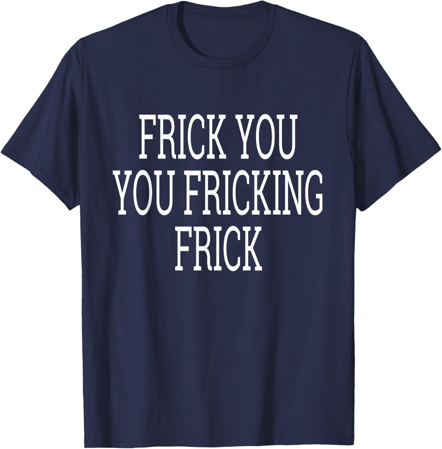 Frick You You Fricking Frick Shirt T-Shirt - T-Shirt | Navy