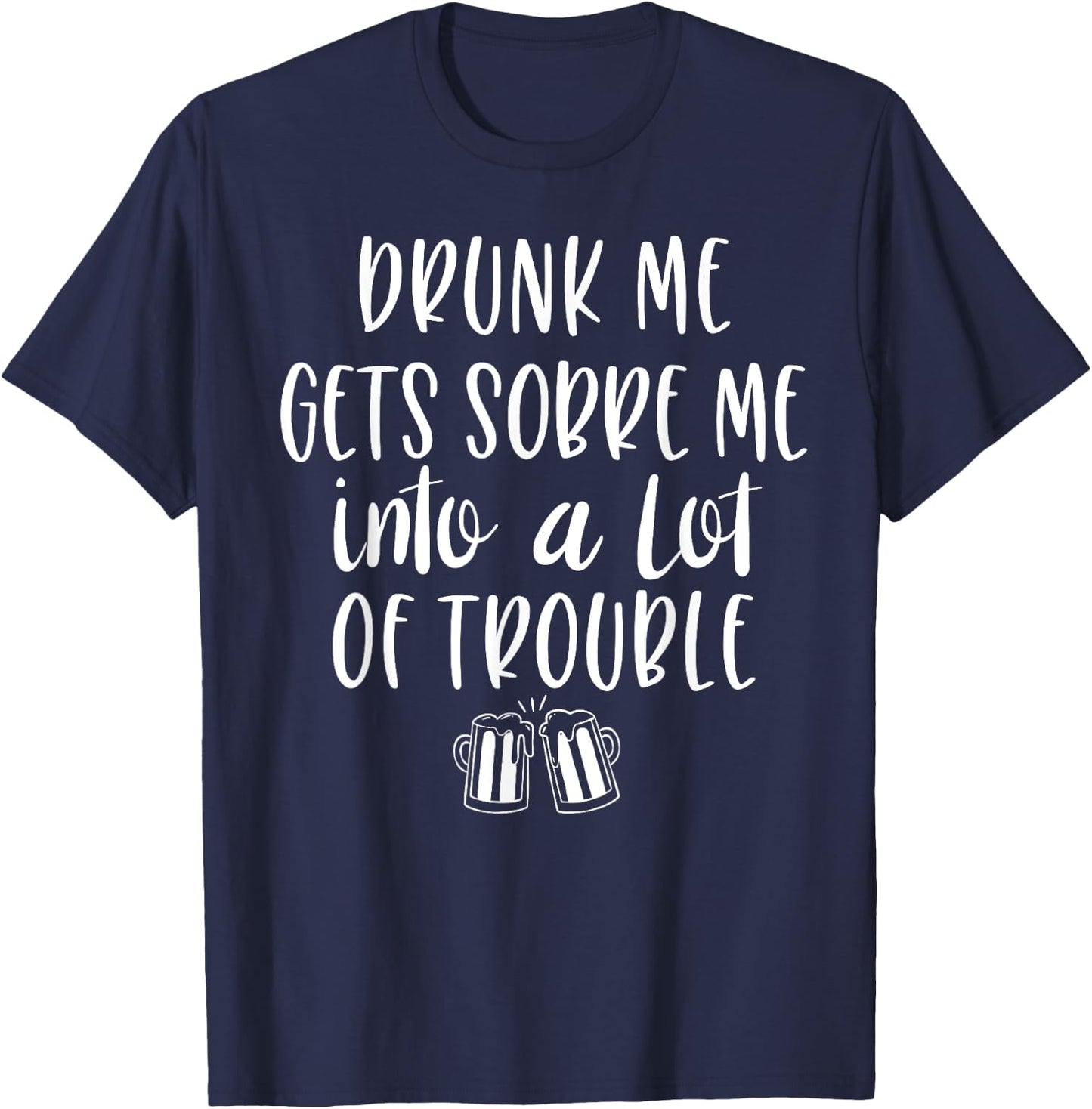 Drunk Me Gets Sober Me In A Lot Of Trouble T-Shirt - T-Shirt | Navy