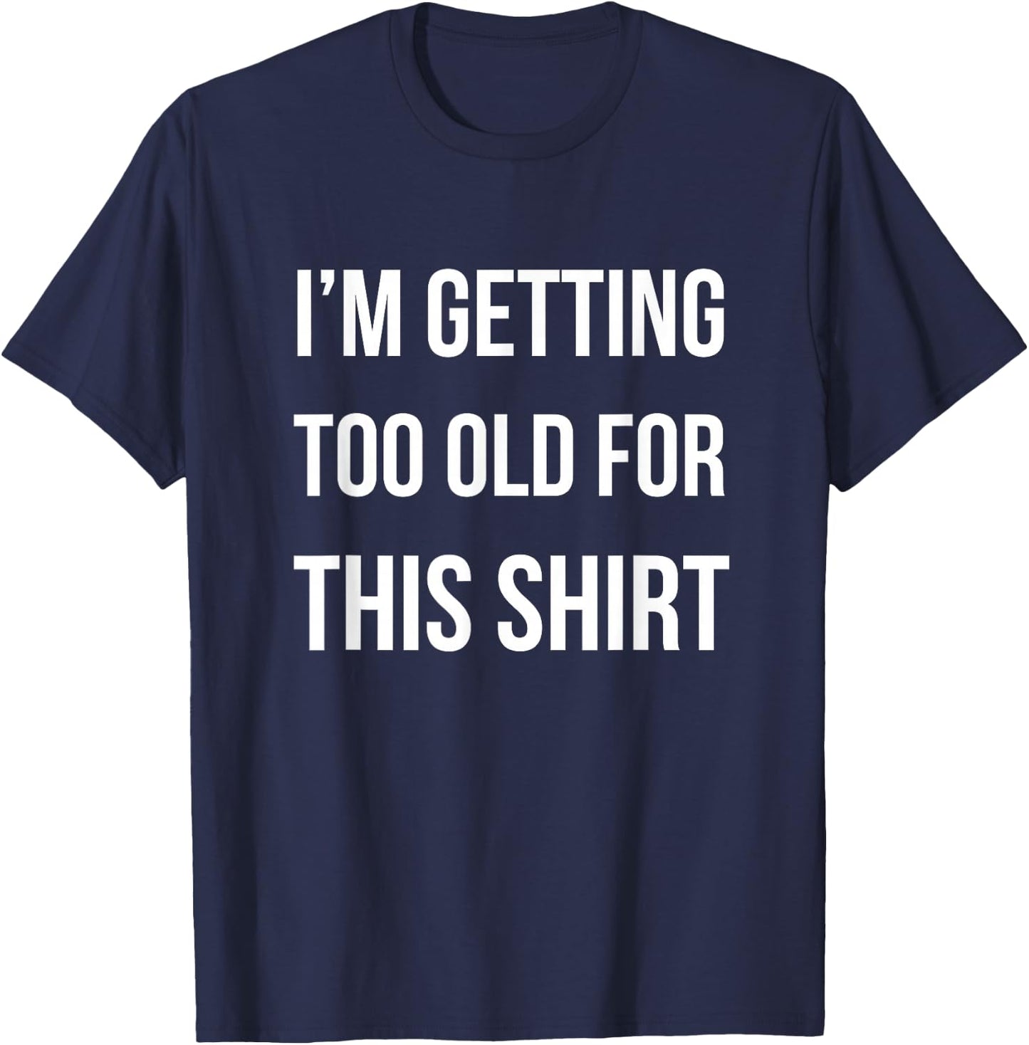I'm Getting Too Old For This Shirt Funny Parody Gift T-Shirt - T-Shirt | Navy