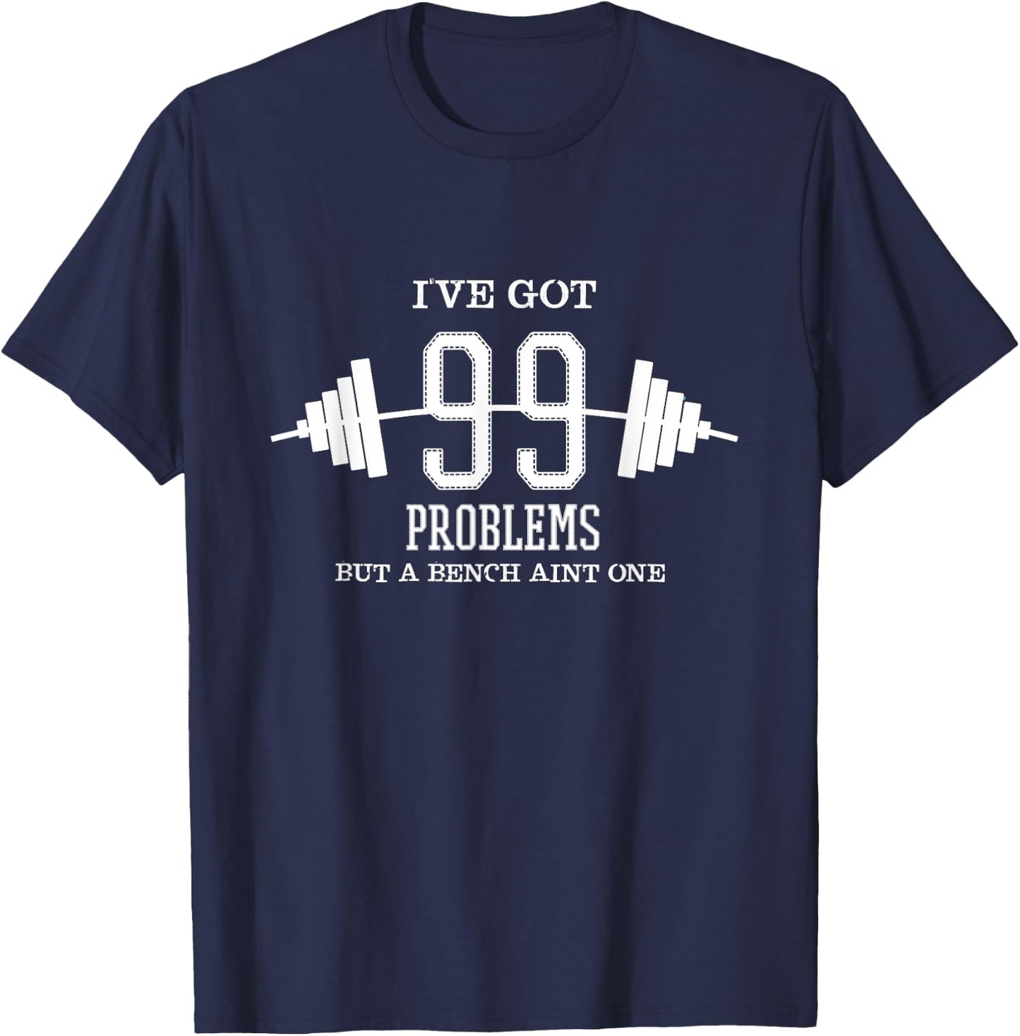 I've Got 99 Problems But Bench Ain't One Gym Workout T-Shirt - T-Shirt | Navy