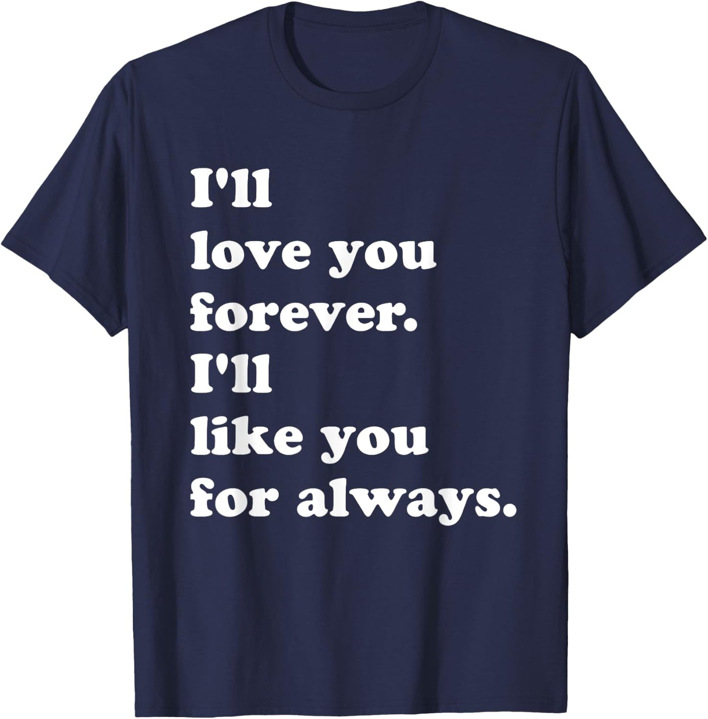 I'll Love You Forever. I'll Like You For Always. T-Shirt - T-Shirt | Navy