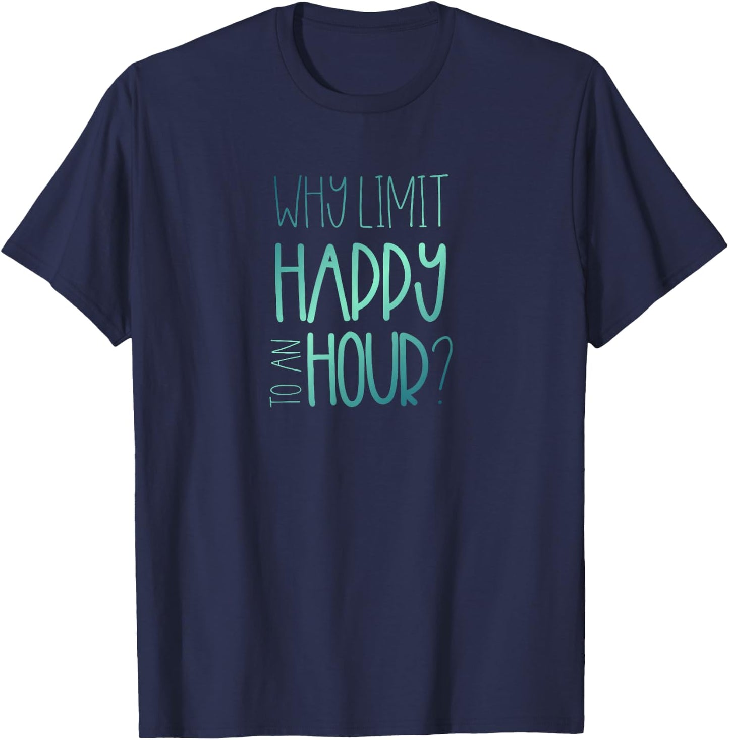 Why Limit Happy to an Hour Funny Happy Hour T-Shirt - T-Shirt | Navy