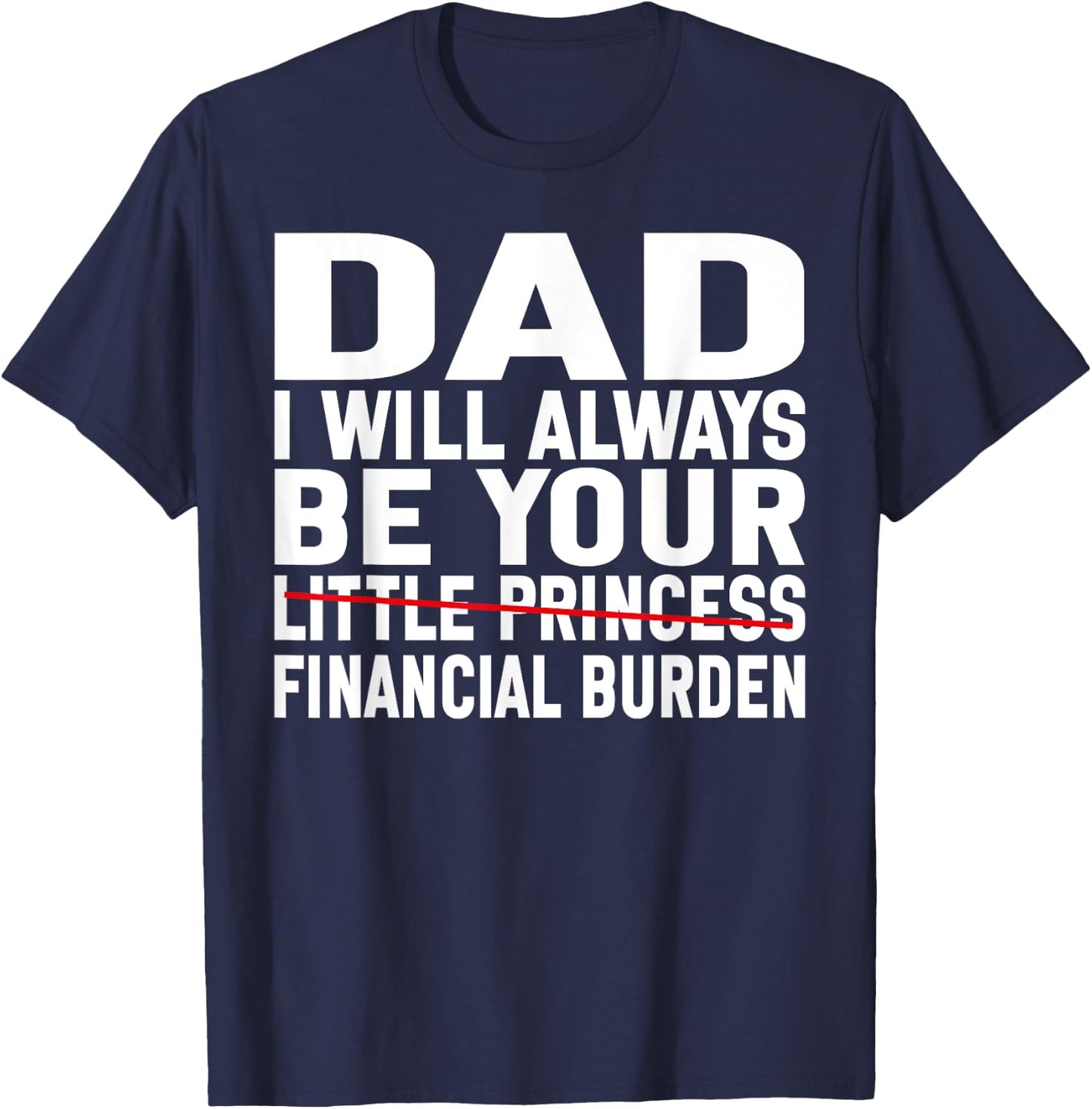DAD, I Will Always Be Your Financial Burden Funny Father day T-Shirt - T-Shirt | Navy