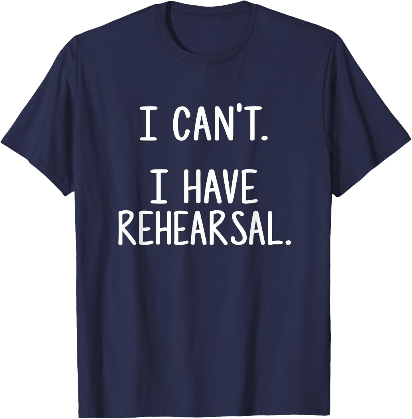 I Can't. I Have Rehearsal. T-Shirt - T-Shirt | Navy