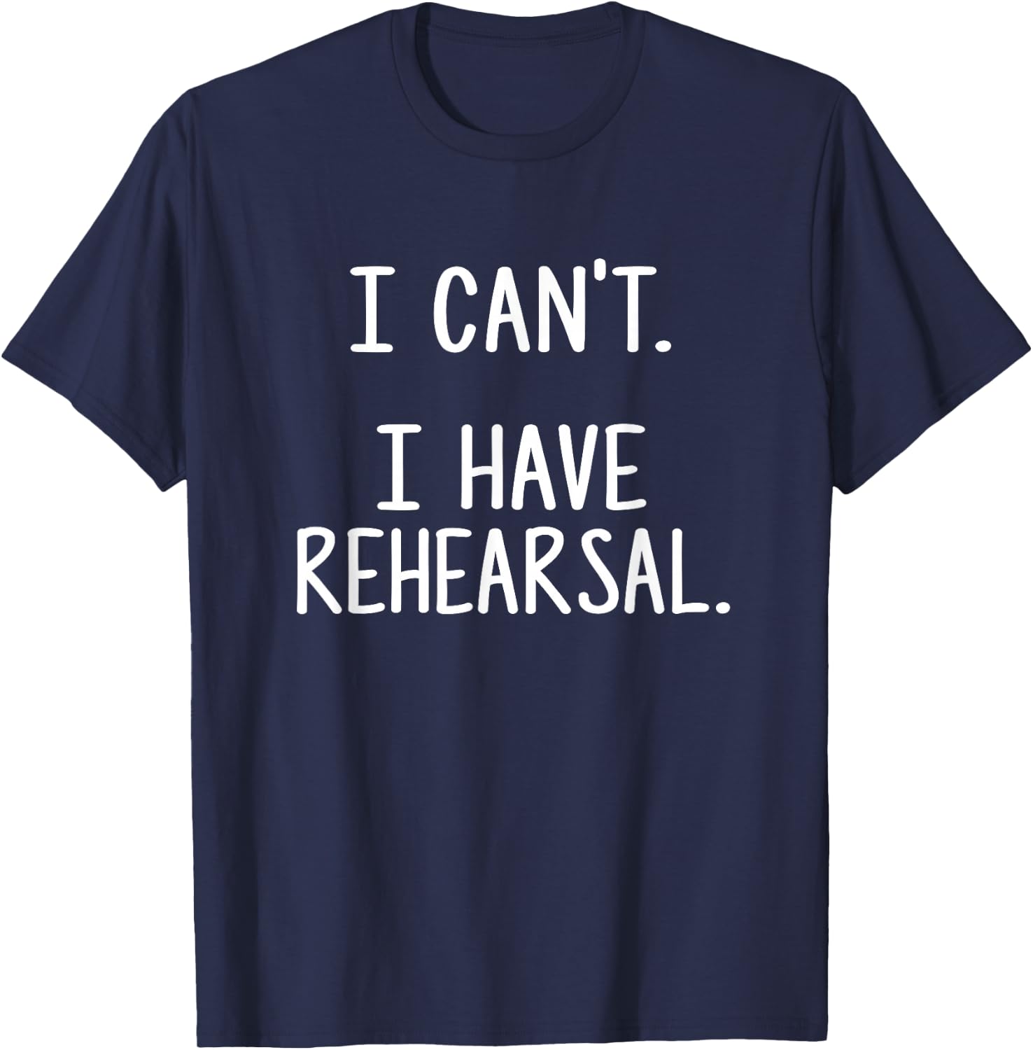 I Can't. I Have Rehearsal. T-Shirt - T-Shirt | Navy