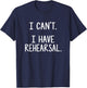 I Can't. I Have Rehearsal. T-Shirt - T-Shirt | Navy