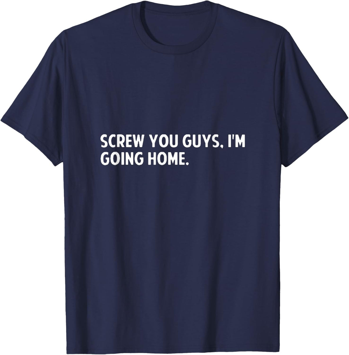 Screw you guys i'm going home - screw you guys shirt T-Shirt - T-Shirt | Navy