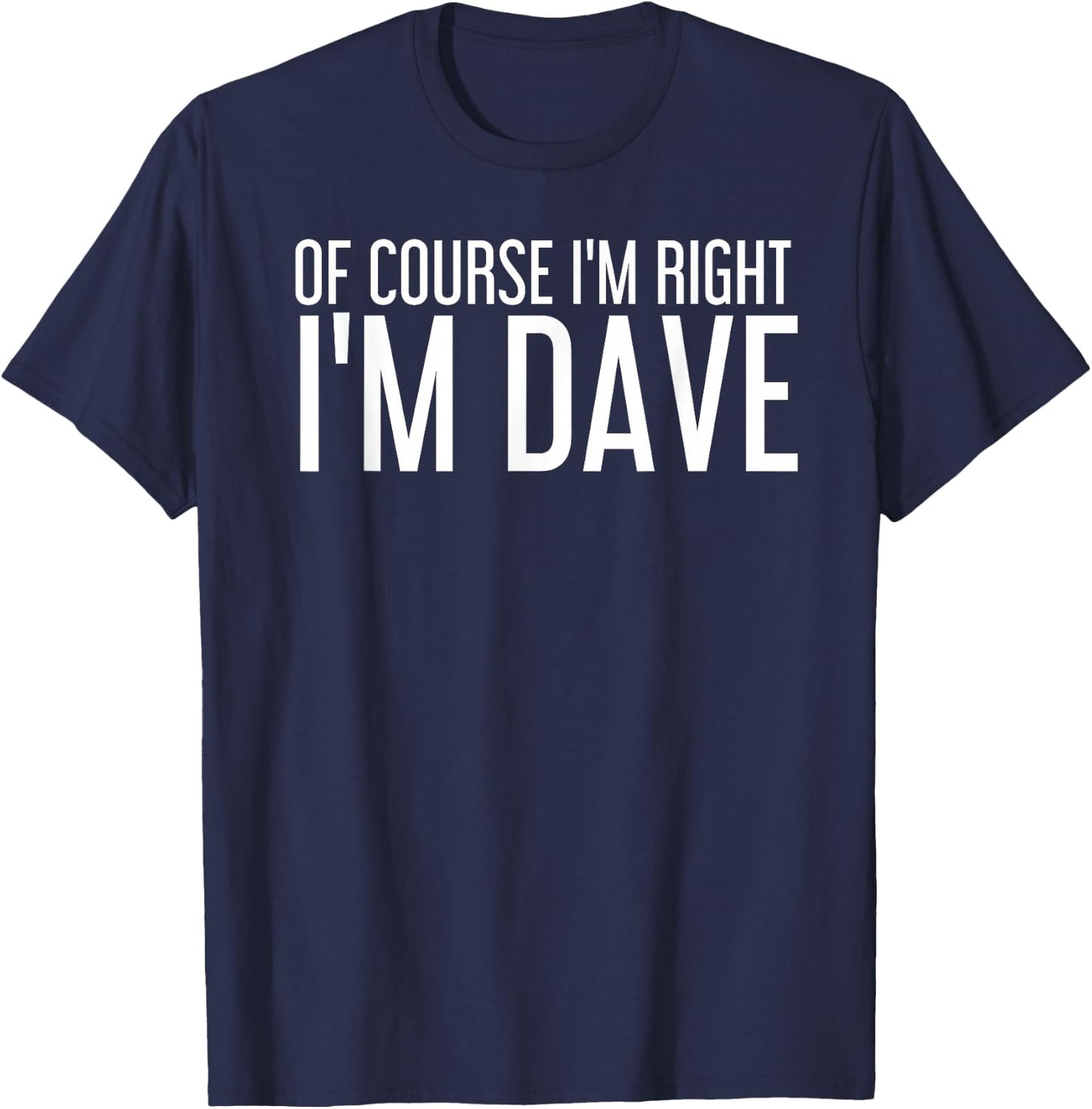 OF COURSE I'M RIGHT I'M DAVE Shirt Funny Gift T-Shirt - T-Shirt | Navy