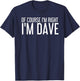 OF COURSE I'M RIGHT I'M DAVE Shirt Funny Gift T-Shirt - T-Shirt | Navy