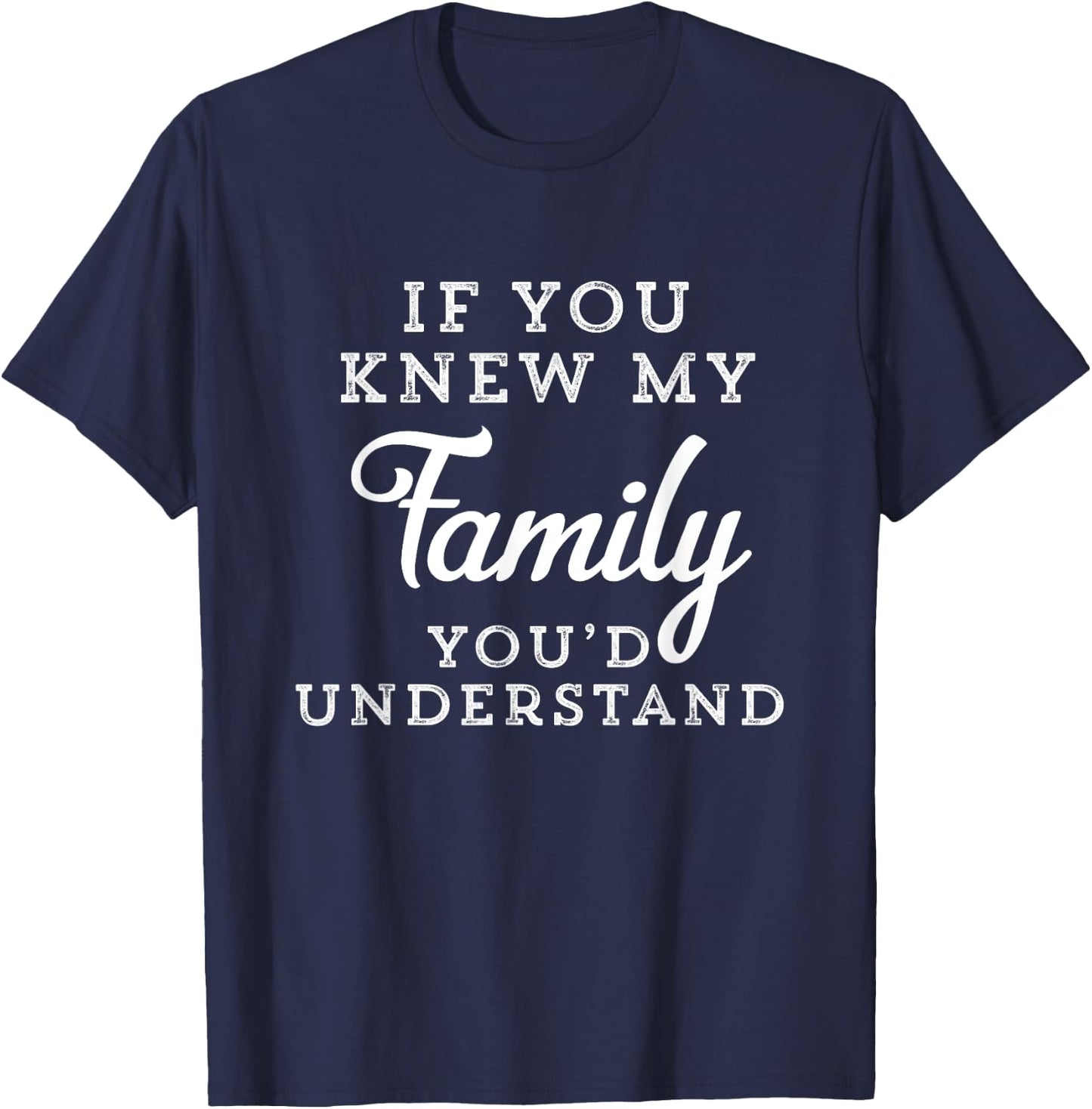 If You Knew My Family You'd Understand Funny Gift Sarcastic T-Shirt - T-Shirt | Navy