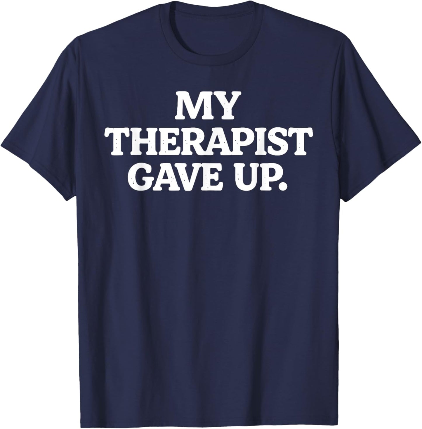 My Therapist gave up Funny Sarcastic Saying Humor T-Shirt - T-Shirt | Navy