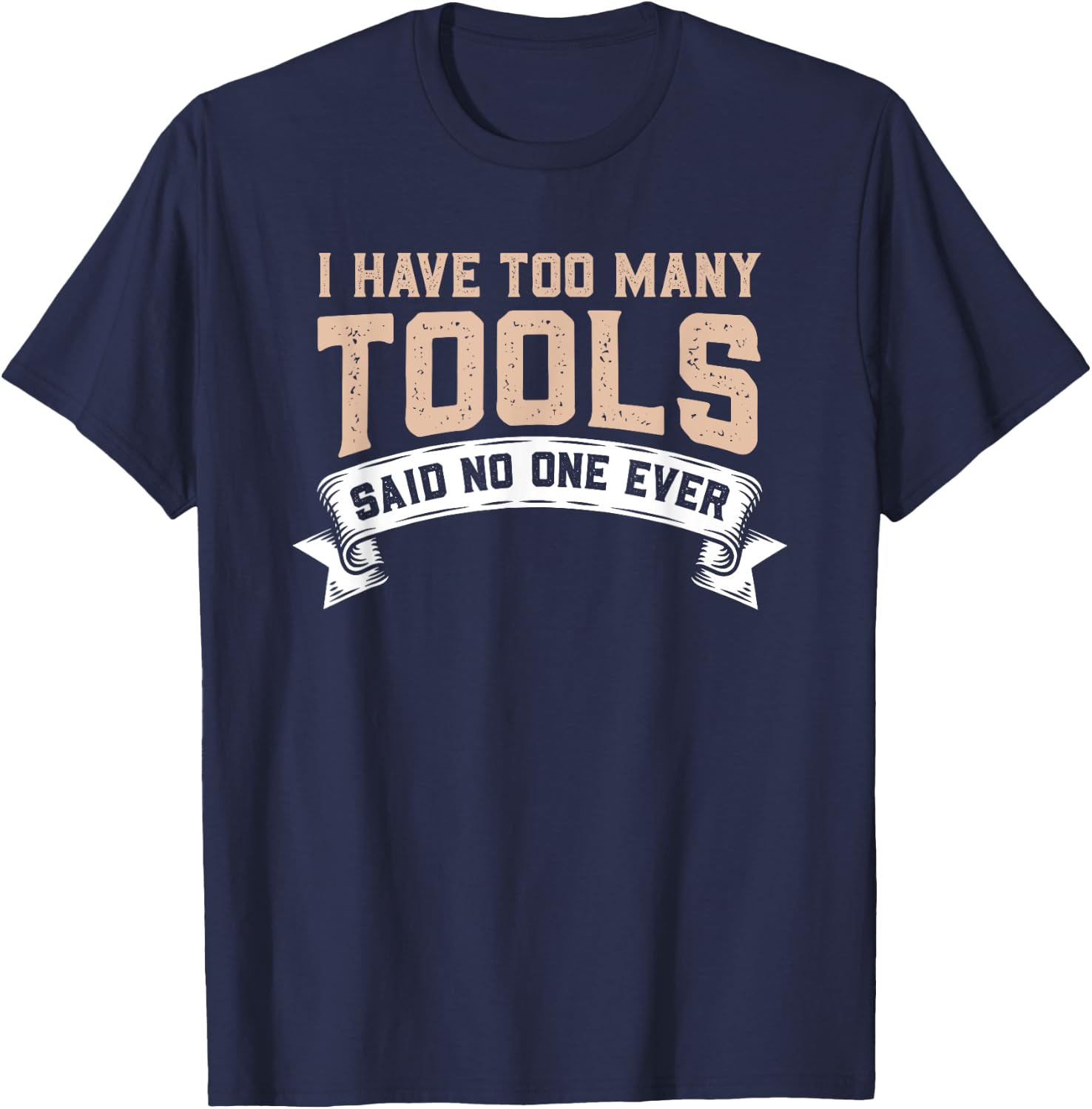 I Have Too Many Tools Said No One Ever T-Shirt - T-Shirt | Navy