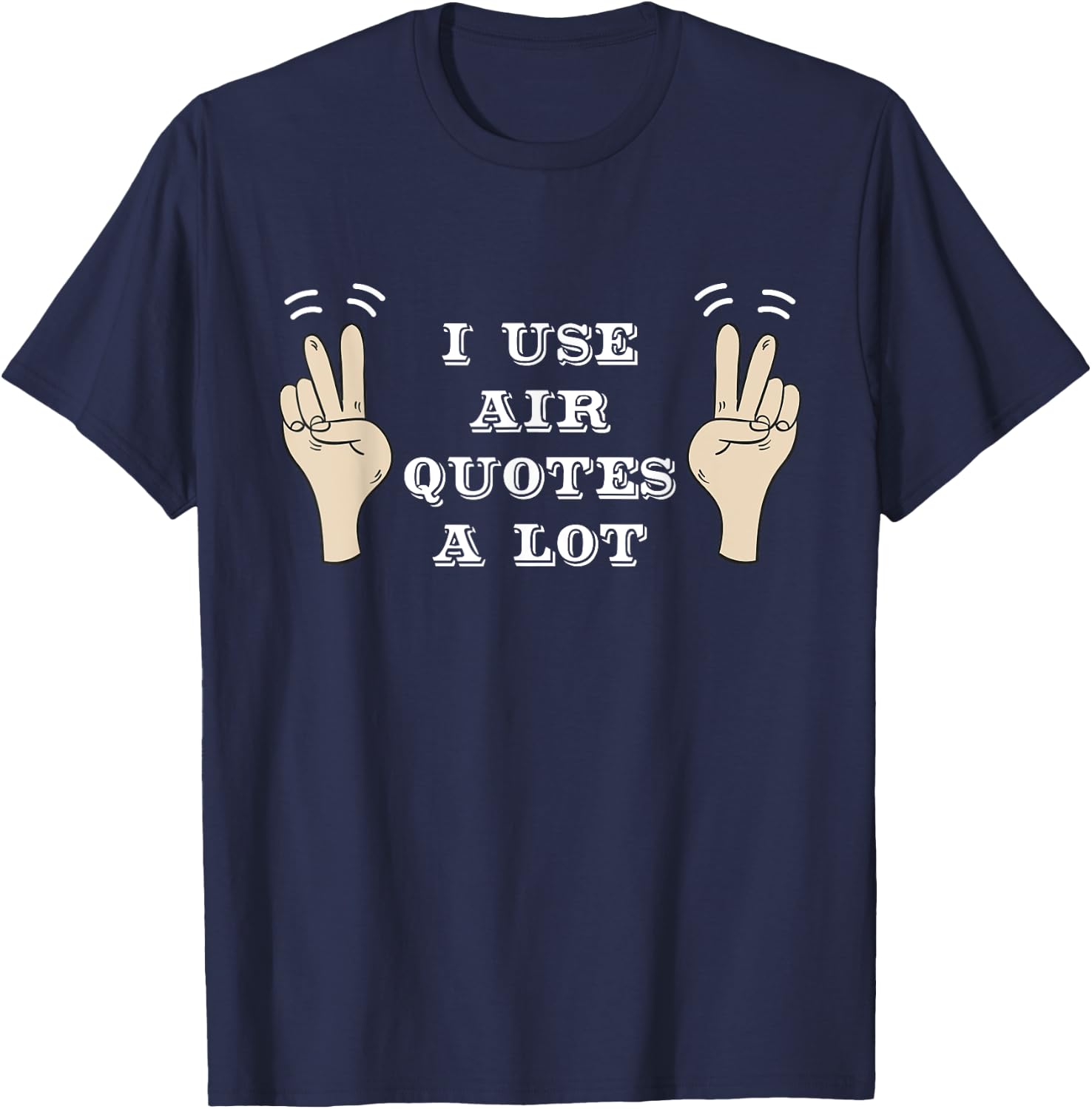 I Use Air Quotes A Lot Funny T-Shirt - T-Shirt | Navy