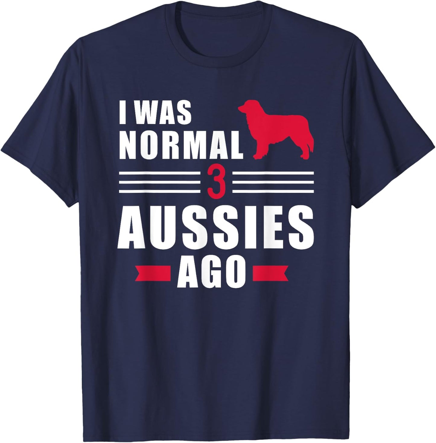 I was normal 3 Aussies ago Australian shepherd T-Shirt - T-Shirt | Navy