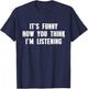 It's Funny How You Think I'm Listening T-Shirt - T-Shirt | Navy