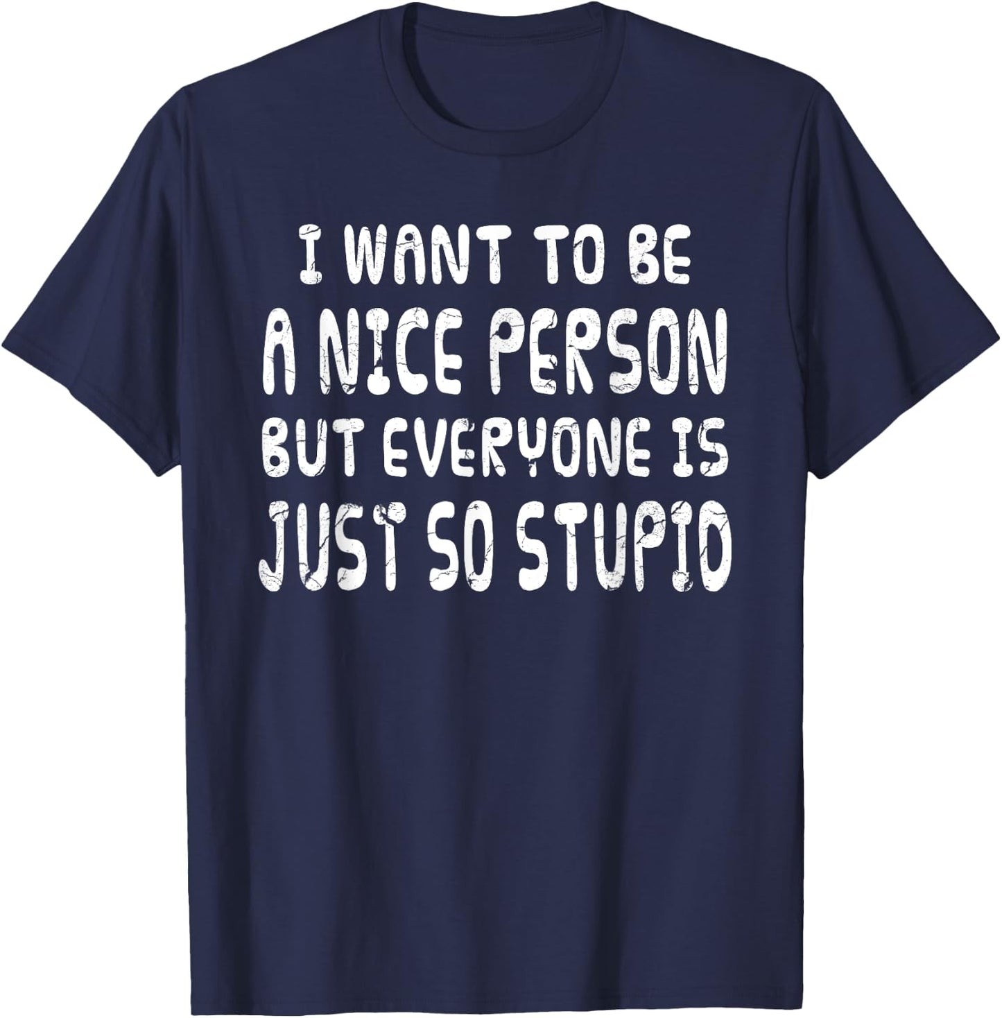 I Want To Be Nice Person But Everyone Is Just So Stupid T-Shirt - T-Shirt | Navy