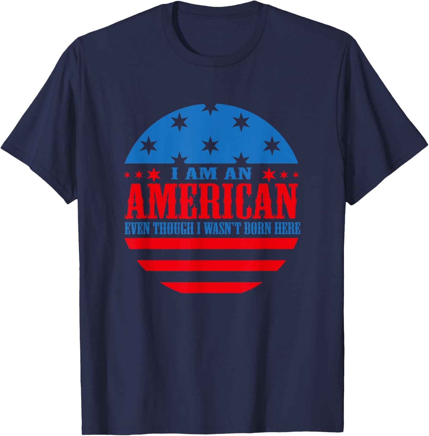 I Am an American Even Though I Wasn't Born Here T-Shirt - T-Shirt | Navy