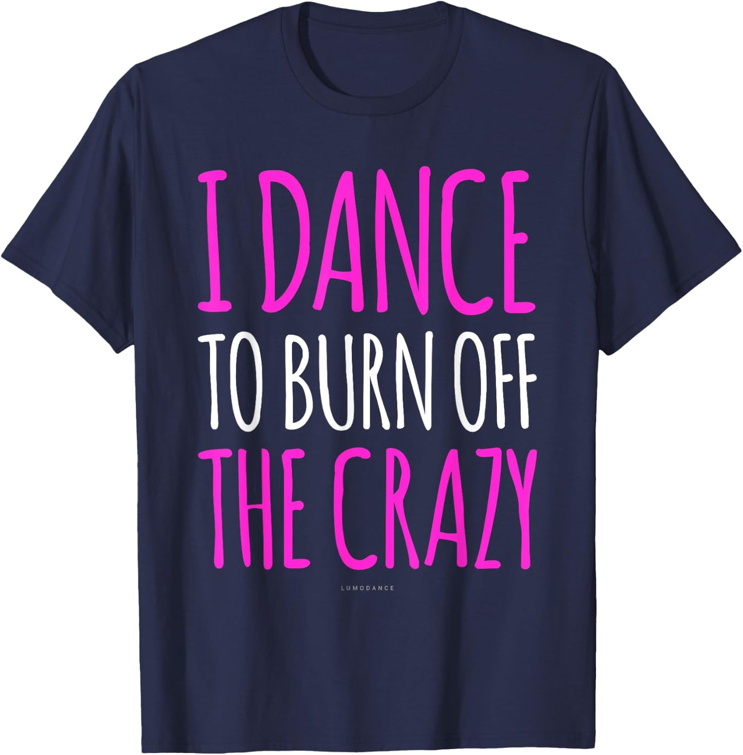 Funny Dance Gift : I Dance To Burn Off The Crazy T-Shirt - T-Shirt | Navy