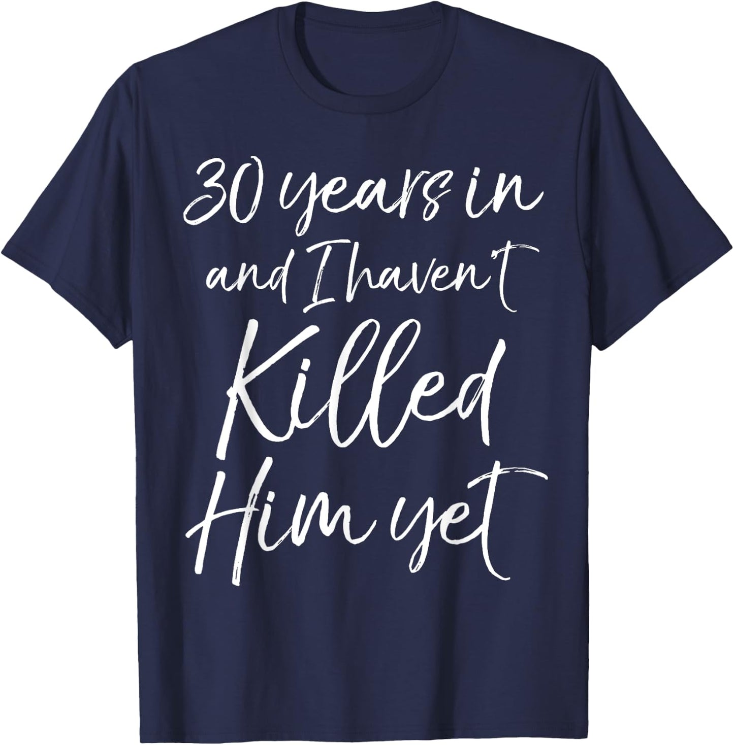 30th Anniversary 30 Years in and I Haven't Killed Him Yet T-Shirt - T-Shirt | Navy