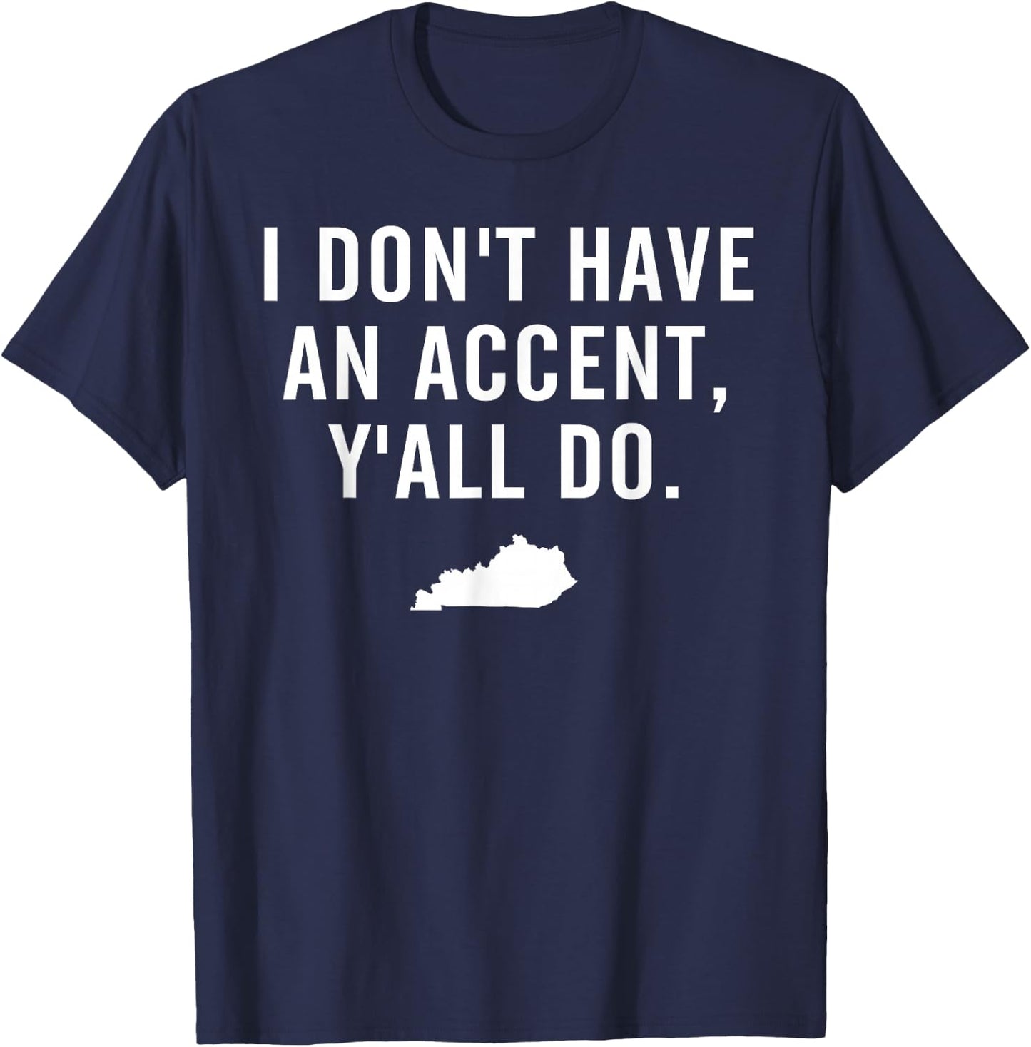 I Don't Have An Accent Y'all Do Kentucky T Shirt T-Shirt - T-Shirt | Navy