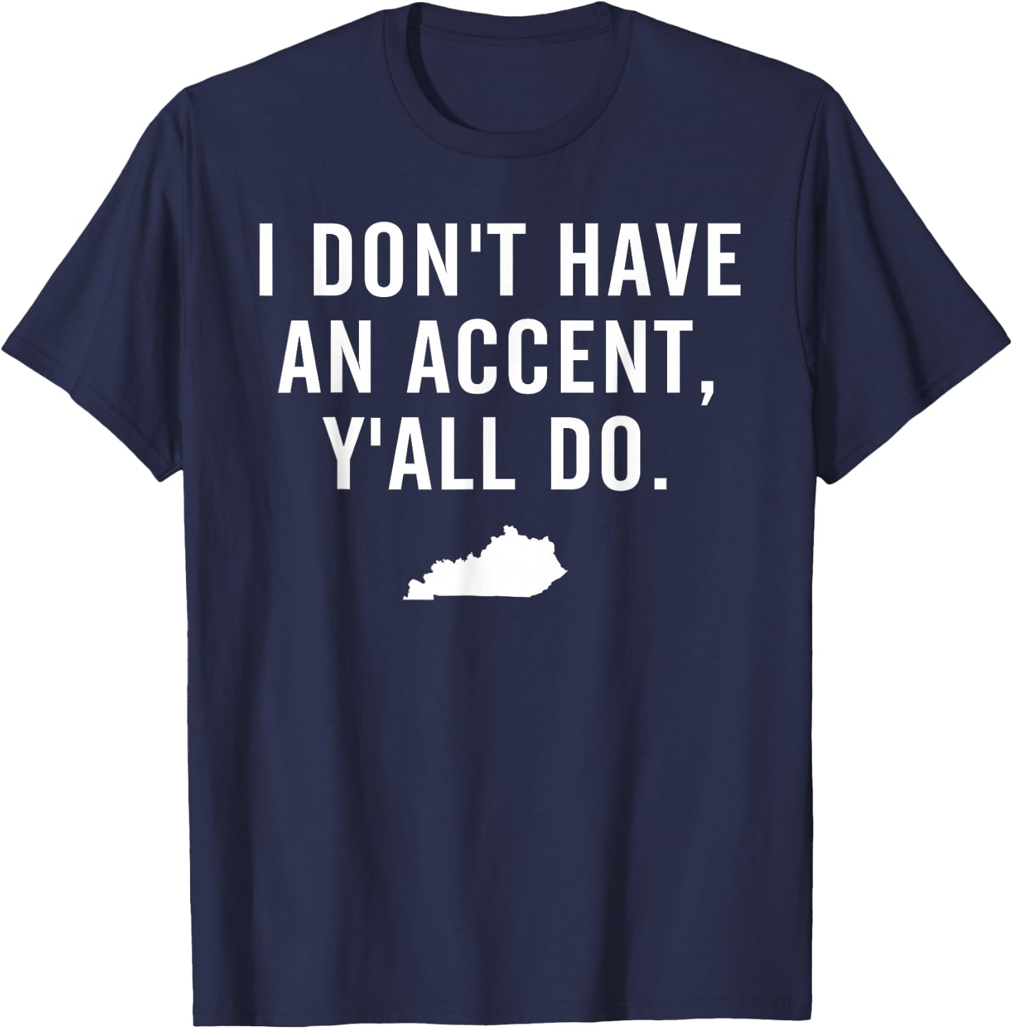 I Don't Have An Accent Y'all Do Kentucky T Shirt T-Shirt - T-Shirt | Navy