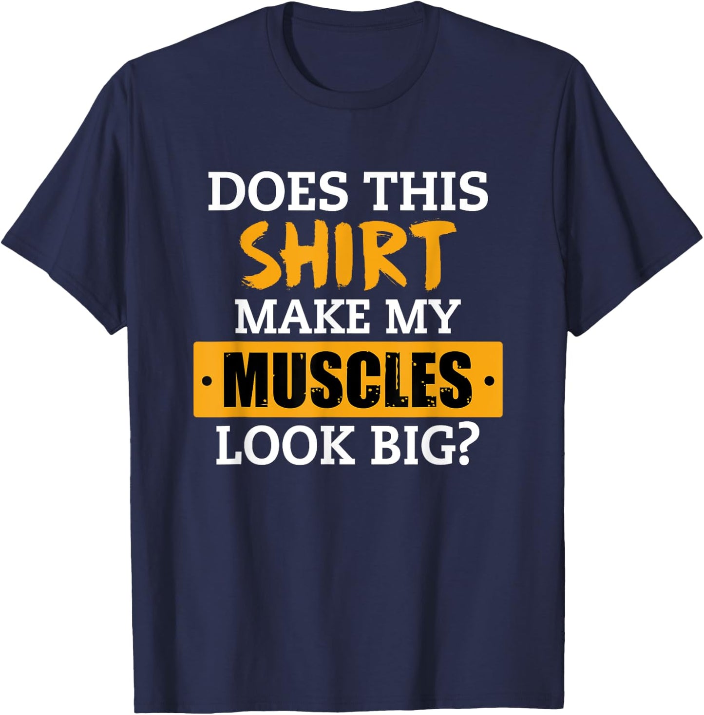 Does This Shirt Make My Muscles Look Big? Workout Funny Gift T-Shirt - T-Shirt | Navy