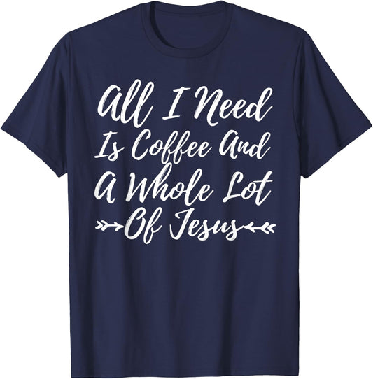 All I Need Is A Little Coffee And A Whole Lot Of Jesus Shirt T-Shirt - T-Shirt | Navy