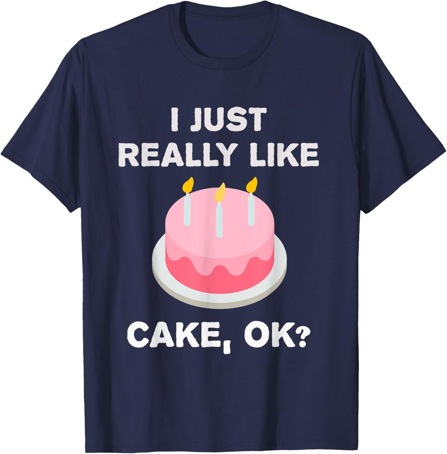 Funny Cake Gift I Just Really Like Cake OK? T-Shirt - T-Shirt | Navy
