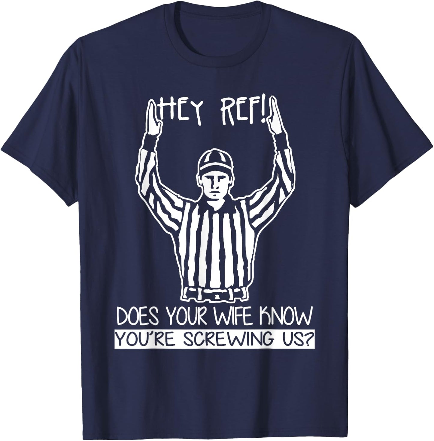 Hey Ref! Does Your Wife Know You're Screwing Us? T Shirt T-Shirt - T-Shirt | Navy
