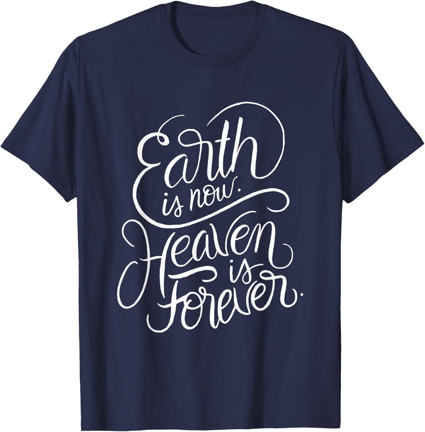 Earth is now - Heaven is Forever - Christian Faith Quote T-Shirt - T-Shirt | Navy