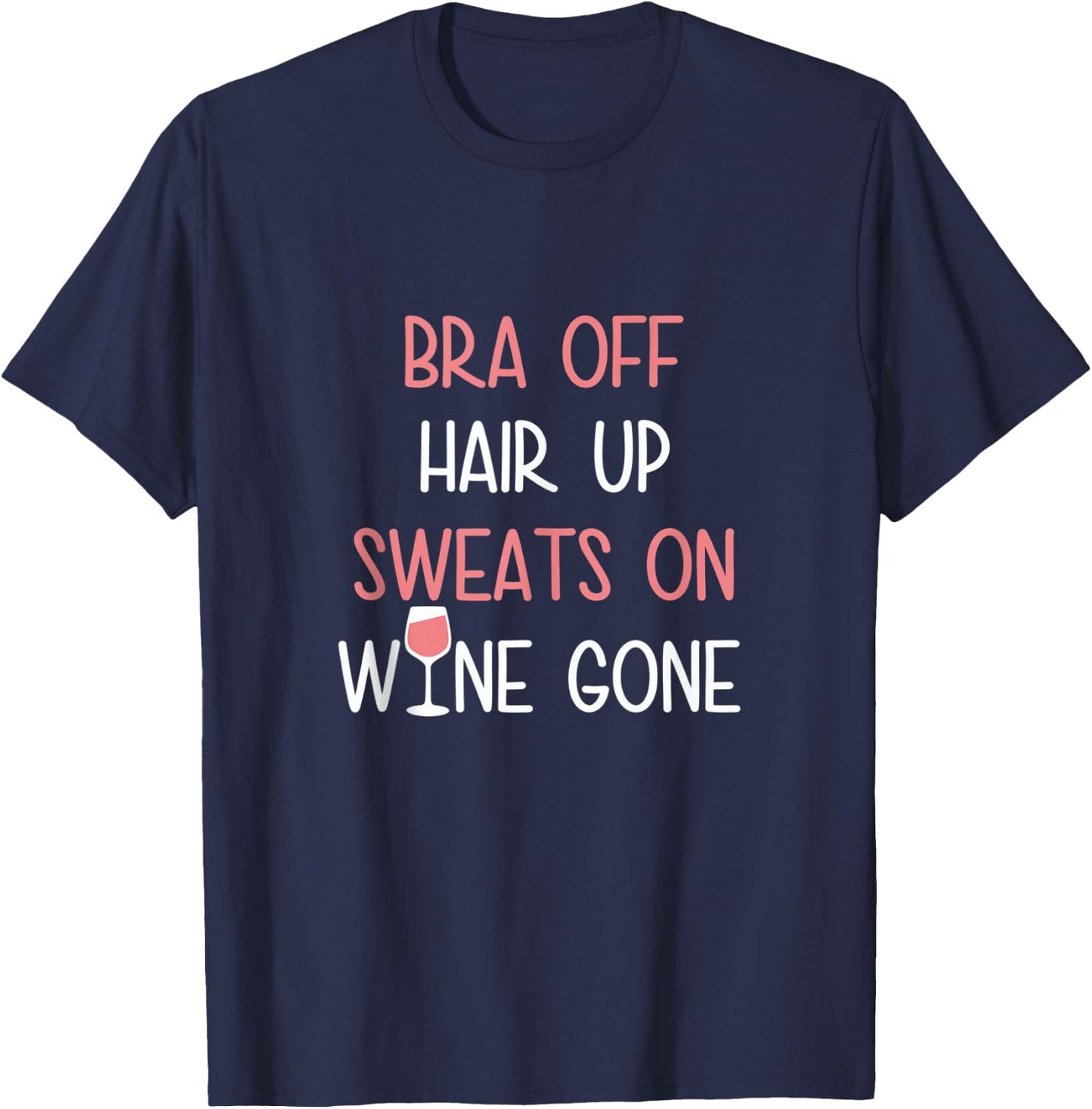 Bra Off Hair Up Sweats On Wine Gone | Funny Gift T-Shirt - T-Shirt | Navy