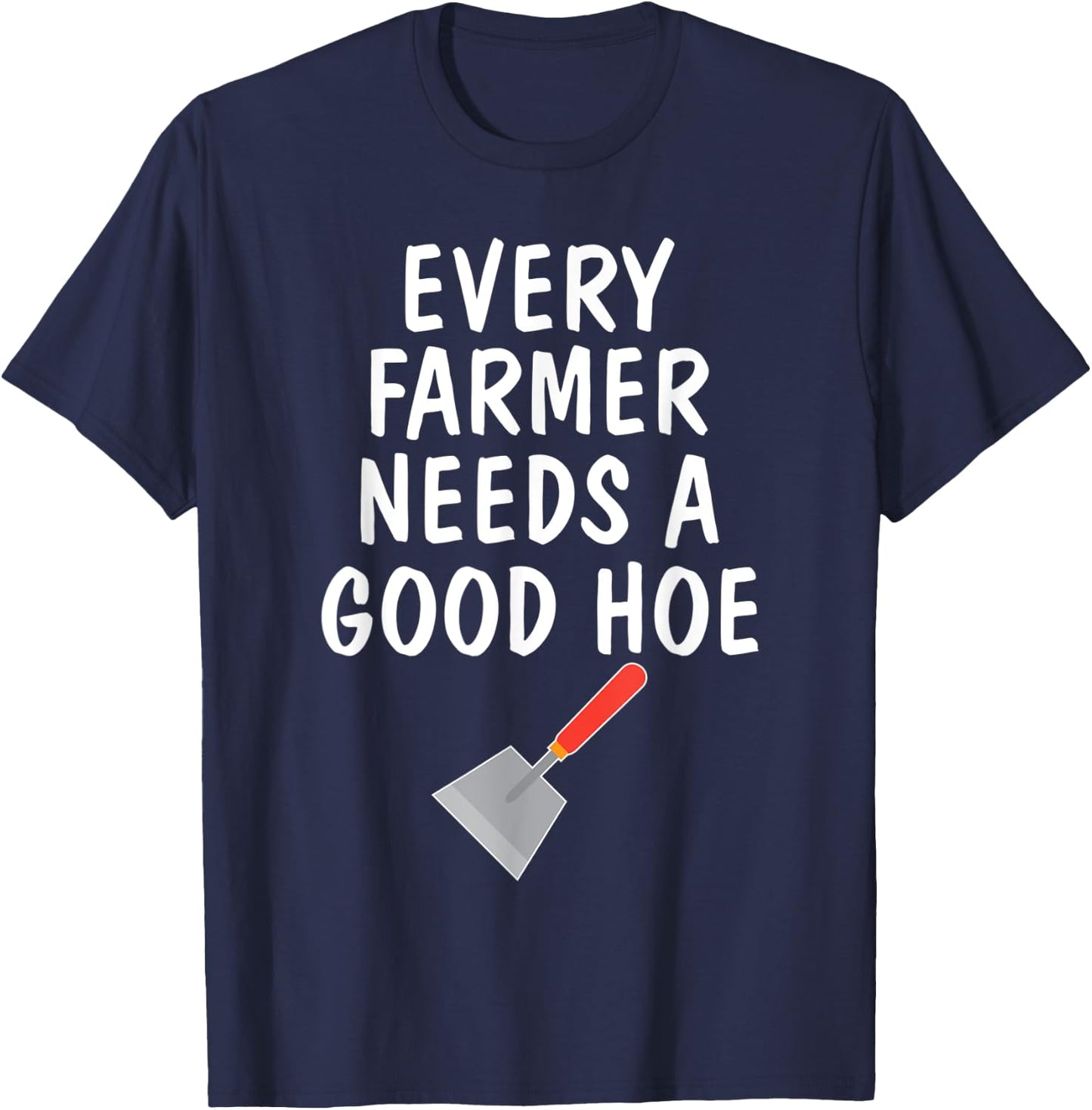 Funny Farm Sayings T Shirt Every Farmer Needs A Good Hoe T-Shirt - T-Shirt | Navy