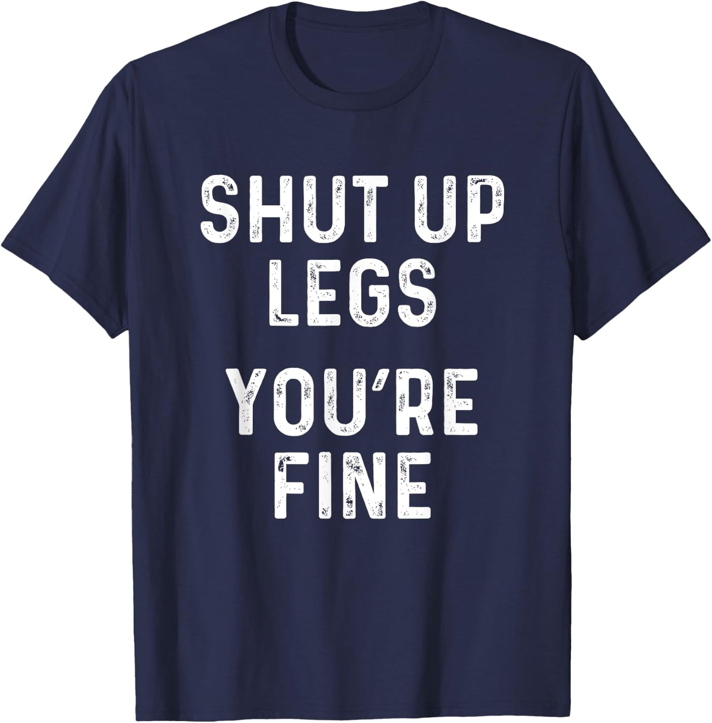 Shut Up Legs You're Fine | Funny Leg Day Workout T-Shirt - T-Shirt | Navy